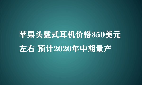 苹果头戴式耳机价格350美元左右 预计2020年中期量产