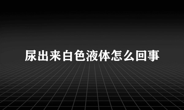 尿出来白色液体怎么回事