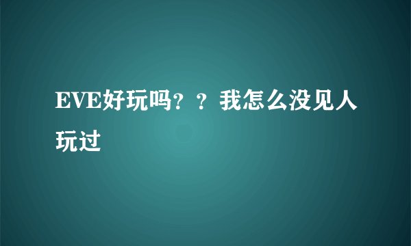 EVE好玩吗？？我怎么没见人玩过