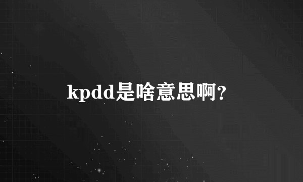 kpdd是啥意思啊？