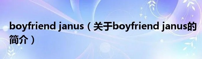 boyfriend janus(关于boyfriend janus的简介)