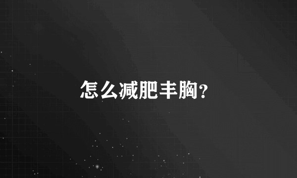怎么减肥丰胸？