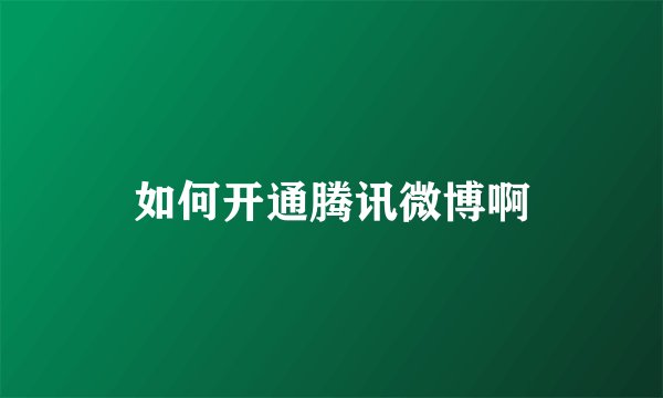 如何开通腾讯微博啊