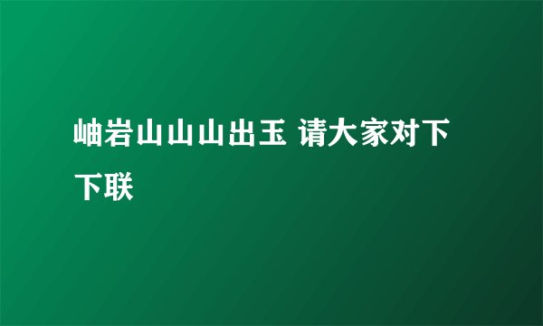 岫岩山山山出玉 请大家对下下联