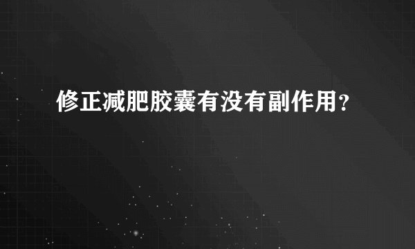 修正减肥胶囊有没有副作用？