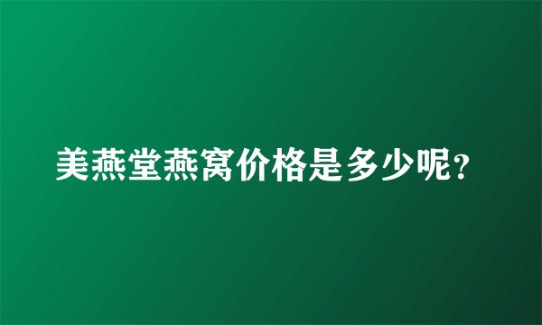 美燕堂燕窝价格是多少呢?