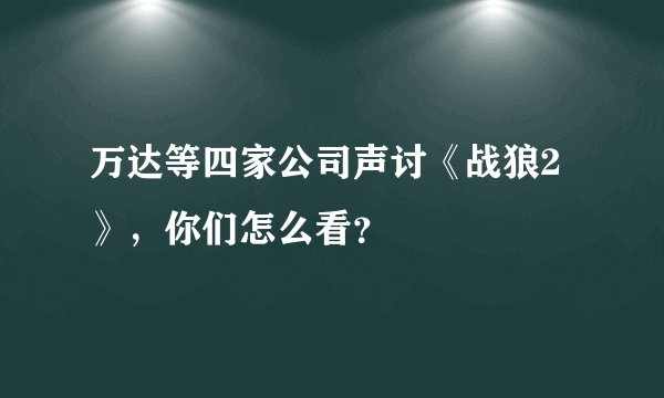 万达等四家公司声讨《战狼2》，你们怎么看？