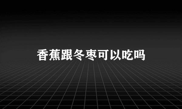 香蕉跟冬枣可以吃吗
