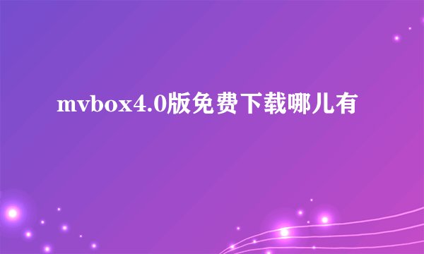 mvbox4.0版免费下载哪儿有