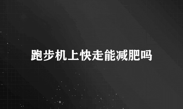 跑步机上快走能减肥吗