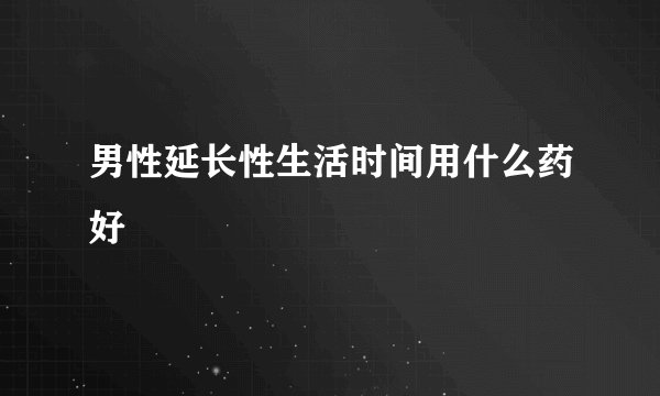 男性延长性生活时间用什么药好