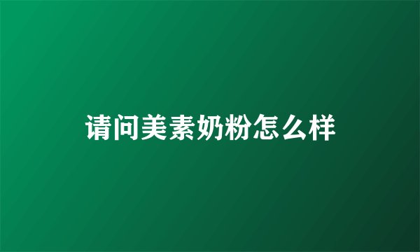 请问美素奶粉怎么样