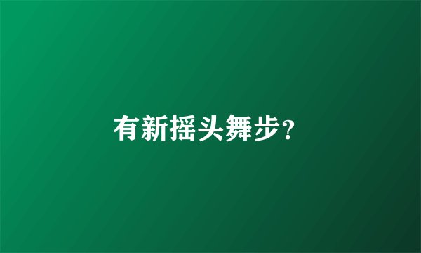 有新摇头舞步？