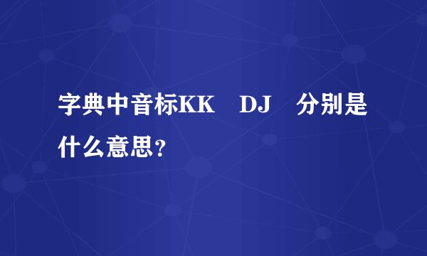 字典中音标KK DJ 分别是什么意思?