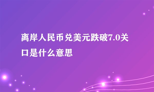 离岸人民币兑美元跌破7.0关口是什么意思 