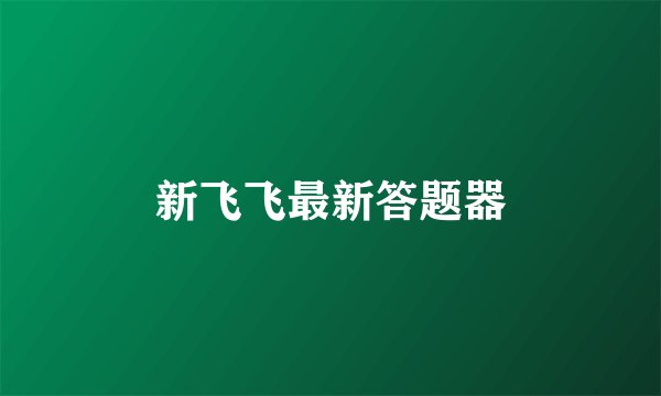 新飞飞最新答题器
