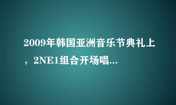 2009年韩国亚洲音乐节典礼上，2NE1组合开场唱的是什么歌