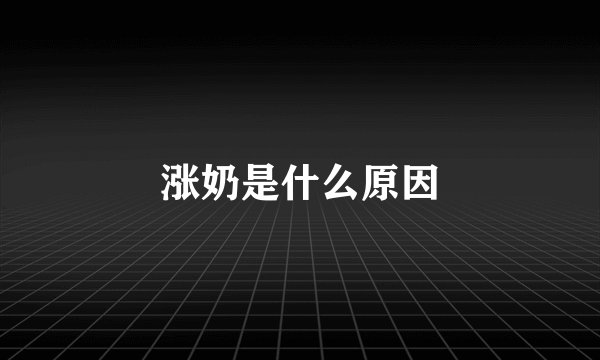 涨奶是什么原因