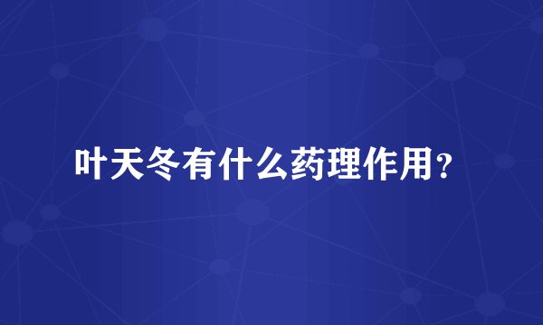 叶天冬有什么药理作用？