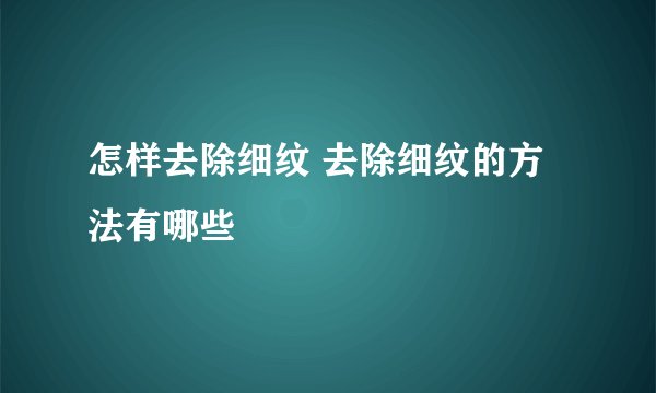 怎样去除细纹 去除细纹的方法有哪些