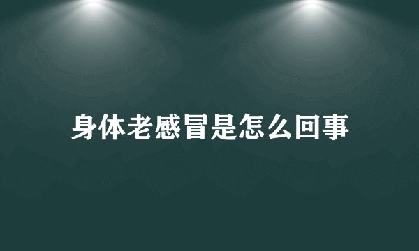 身体老感冒是怎么回事
