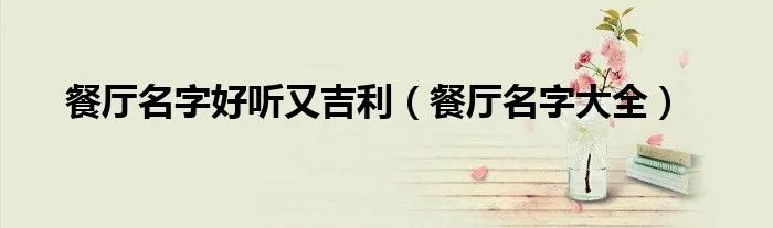 餐厅名字好听又吉利（餐厅名字大全）