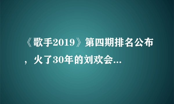 《歌手2019》第四期排名公布，火了30年的刘欢会被淘汰吗？