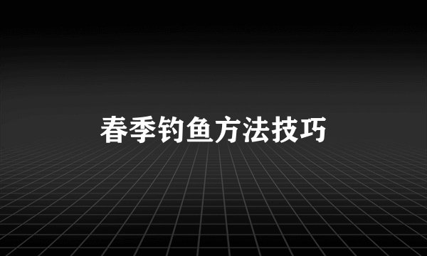 春季钓鱼方法技巧