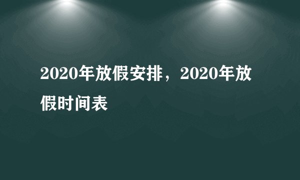 2020年放假安排,2020年放假时间表