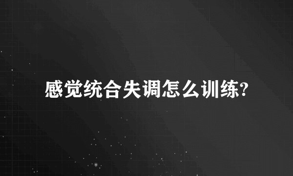 感觉统合失调怎么训练?