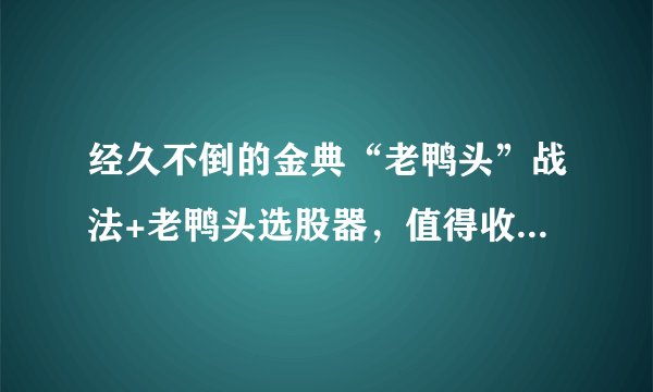 经久不倒的金典“老鸭头”战法+老鸭头选股器，值得收藏、转发！ 