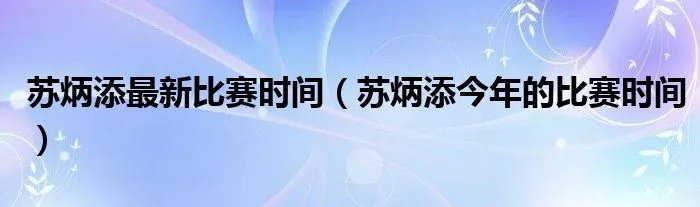 苏炳添最新比赛时间（苏炳添今年的比赛时间）