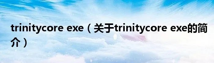 trinitycore exe（关于trinitycore exe的简介）