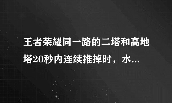 王者荣耀同一路的二塔和高地塔20秒内连续推掉时,水晶有什么变化