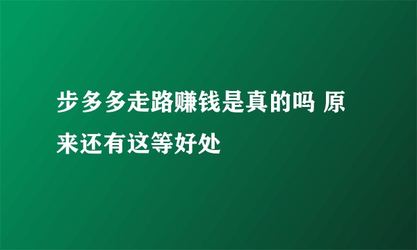 步多多走路赚钱是真的吗 原来还有这等好处