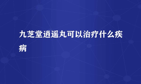 九芝堂逍遥丸可以治疗什么疾病