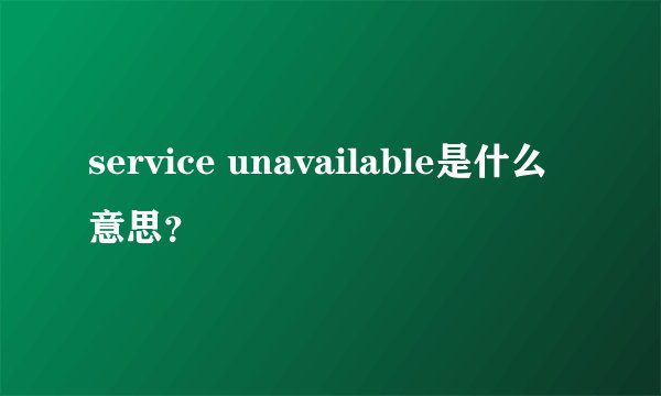 service unavailable是什么意思？