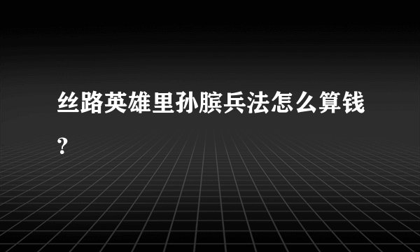 丝路英雄里孙膑兵法怎么算钱？