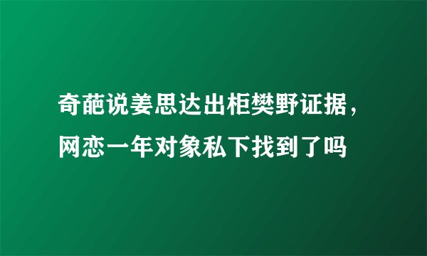 奇葩说姜思达出柜樊野证据，网恋一年对象私下找到了吗