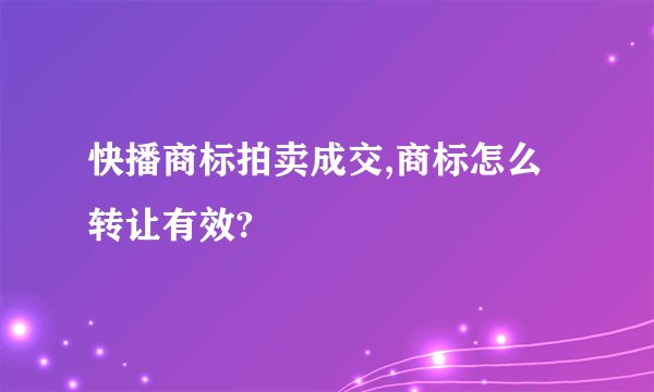 快播商标拍卖成交,商标怎么转让有效?