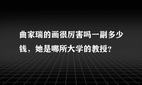曲家瑞的画很厉害吗一副多少钱，她是哪所大学的教授？