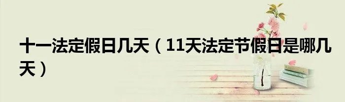 十一法定假日几天（11天法定节假日是哪几天）