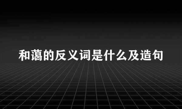 和蔼的反义词是什么及造句