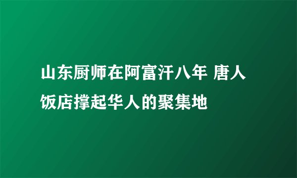 山东厨师在阿富汗八年 唐人饭店撑起华人的聚集地