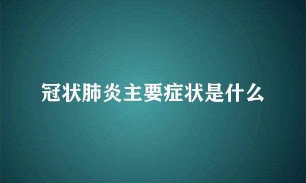 冠状肺炎主要症状是什么