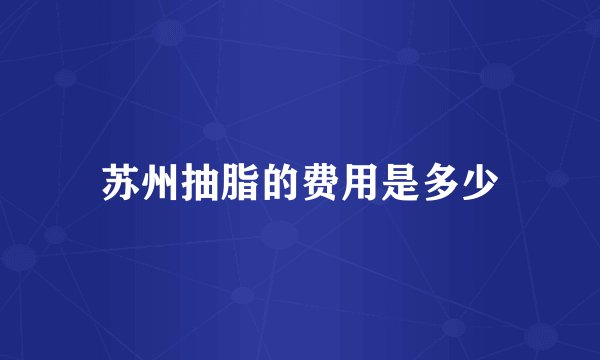 苏州抽脂的费用是多少