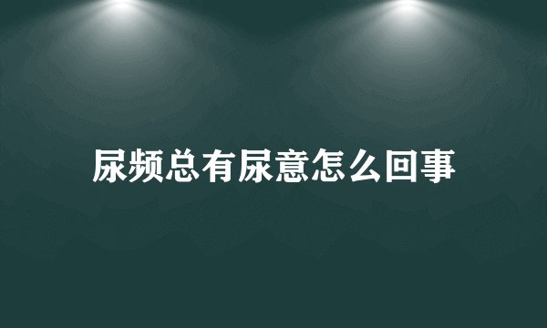 尿频总有尿意怎么回事