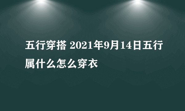 五行穿搭 2021年9月14日五行属什么怎么穿衣
