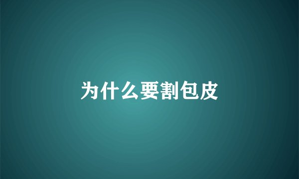 为什么要割包皮