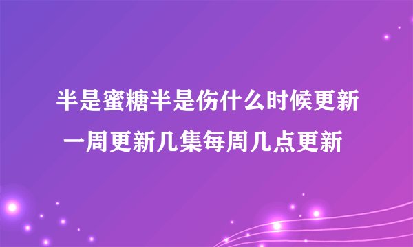 半是蜜糖半是伤什么时候更新 一周更新几集每周几点更新